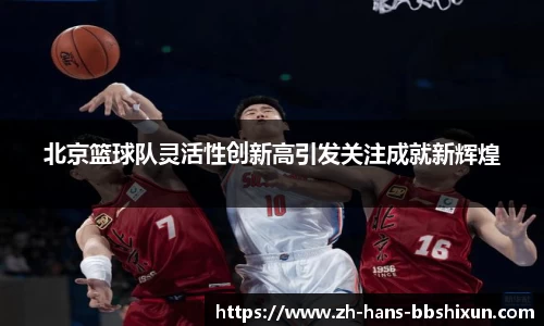北京篮球队灵活性创新高引发关注成就新辉煌