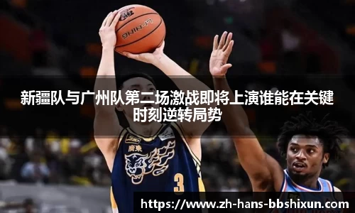 新疆队与广州队第二场激战即将上演谁能在关键时刻逆转局势
